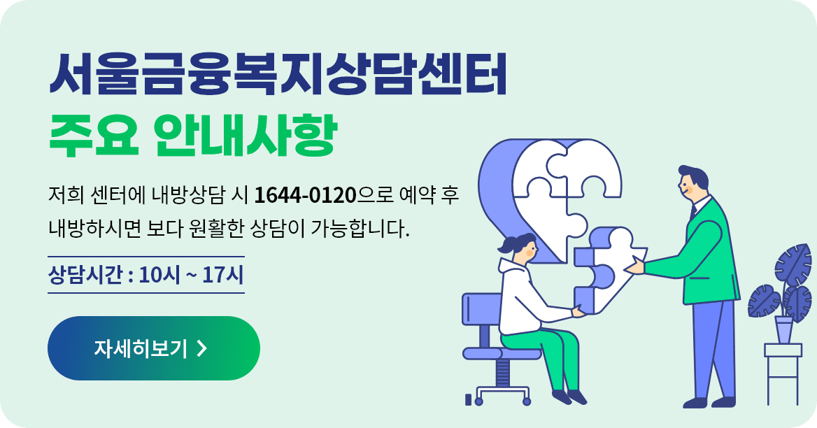 서울금융복지상담센터 주요 안내사항 저희 센터에 내방상담 시 1644-0120으로 예약 후 내방하시면 보다 원활한 상담이 가능합니다. 상담시간 : 10시 ~ 17시 자세히보기